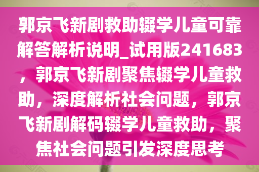 郭京飞新剧救助辍学儿童可靠解答解析说明_试用版241683，郭京飞新剧聚焦辍学儿童救助，深度解析社会问题，郭京飞新剧解码辍学儿童救助，聚焦社会问题引发深度思考