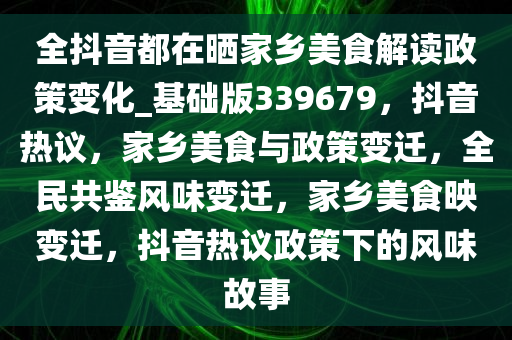 全抖音都在晒家乡美食解读政策变化_基础版339679，抖音热议，家乡美食与政策变迁，全民共鉴风味变迁，家乡美食映变迁，抖音热议政策下的风味故事