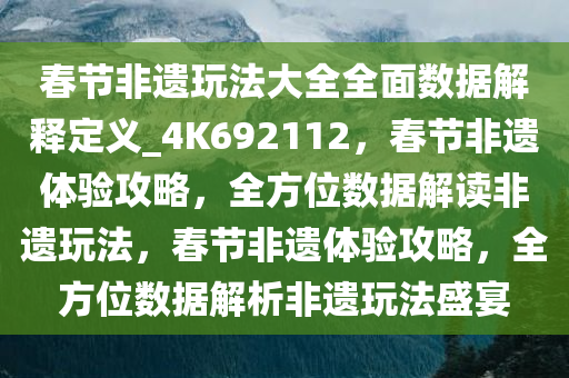 春节非遗玩法大全全面数据解释定义_4K692112，春节非遗体验攻略，全方位数据解读非遗玩法，春节非遗体验攻略，全方位数据解析非遗玩法盛宴