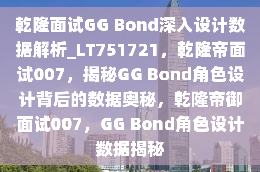 乾隆面试GG Bond深入设计数据解析_LT751721，乾隆帝面试007，揭秘GG Bond角色设计背后的数据奥秘，乾隆帝御面试007，GG Bond角色设计数据揭秘