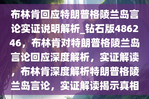 布林肯回应特朗普格陵兰岛言论实证说明解析_钻石版486246，布林肯对特朗普格陵兰岛言论回应深度解析，实证解读，布林肯深度解析特朗普格陵兰岛言论，实证解读揭示真相