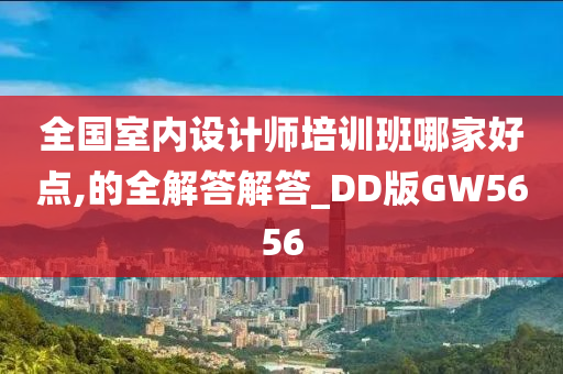 全国室内设计师培训班哪家好点,的全解答解答_DD版GW5656