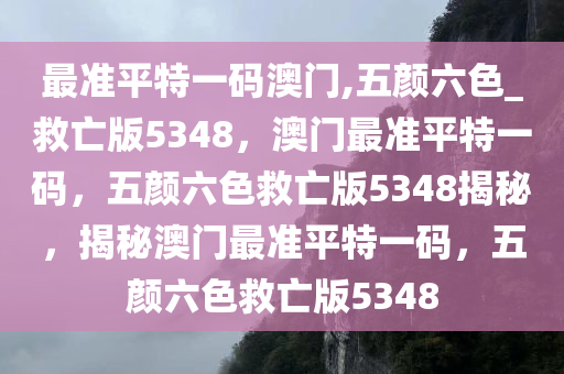 最准平特一码澳门,五颜六色_救亡版5348，澳门最准平特一码，五颜六色救亡版5348揭秘，揭秘澳门最准平特一码，五颜六色救亡版5348