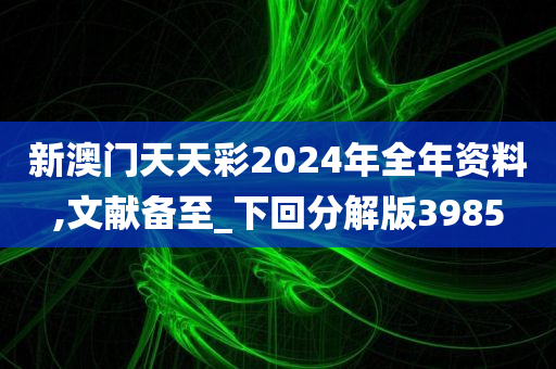 新澳门天天彩2024年全年资料,文献备至_下回分解版3985