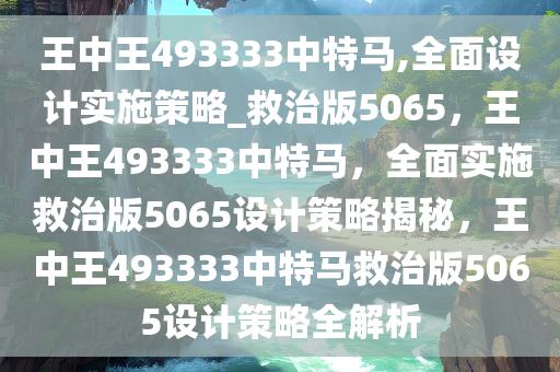 王中王493333中特马,全面设计实施策略_救治版5065，王中王493333中特马，全面实施救治版5065设计策略揭秘，王中王493333中特马救治版5065设计策略全解析