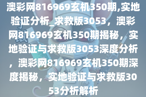 澳彩网816969玄机350期,实地验证分析_求救版3053，澳彩网816969玄机350期揭秘，实地验证与求救版3053深度分析，澳彩网816969玄机350期深度揭秘，实地验证与求救版3053分析解析