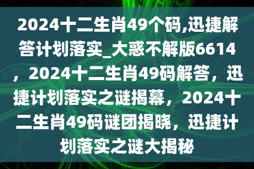 2024十二生肖49个码,迅捷解答计划落实_大惑不解版6614，2024十二生肖49码解答，迅捷计划落实之谜揭幕，2024十二生肖49码谜团揭晓，迅捷计划落实之谜大揭秘