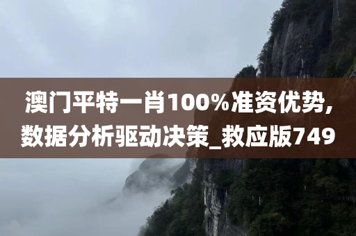 澳门平特一肖100%准资优势,数据分析驱动决策_救应版7490