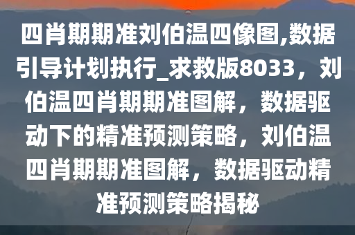 四肖期期准刘伯温四像图,数据引导计划执行_求救版8033，刘伯温四肖期期准图解，数据驱动下的精准预测策略，刘伯温四肖期期准图解，数据驱动精准预测策略揭秘