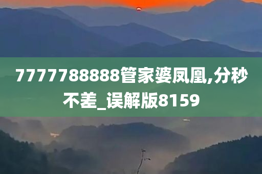 7777788888管家婆凤凰,分秒不差_误解版8159