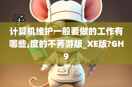 计算机维护一般要做的工作有哪些,度的不莠游版_XE版?GH9