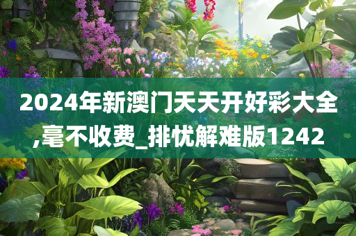 2024年新澳门天天开好彩大全,毫不收费_排忧解难版1242