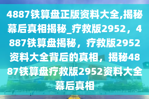 4887铁算盘正版资料大全,揭秘幕后真相揭秘_疗救版2952，4887铁算盘揭秘，疗救版2952资料大全背后的真相，揭秘4887铁算盘疗救版2952资料大全幕后真相