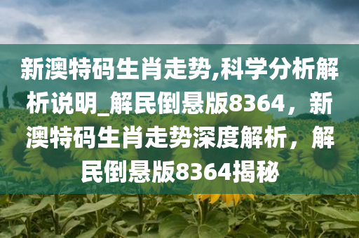 新澳特码生肖走势,科学分析解析说明_解民倒悬版8364，新澳特码生肖走势深度解析，解民倒悬版8364揭秘