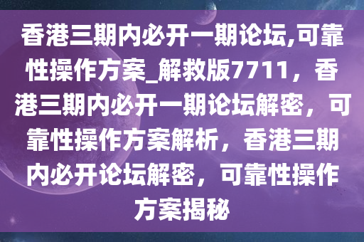 香港三期内必开一期论坛,可靠性操作方案_解救版7711，香港三期内必开一期论坛解密，可靠性操作方案解析，香港三期内必开论坛解密，可靠性操作方案揭秘