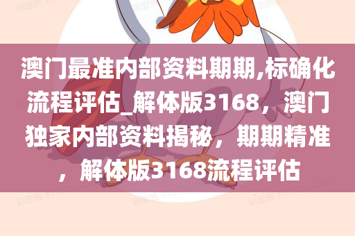 澳门最准内部资料期期,标确化流程评估_解体版3168，澳门独家内部资料揭秘，期期精准，解体版3168流程评估