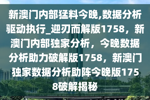 新澳门内部猛料今晚,数据分析驱动执行_迎刃而解版1758，新澳门内部独家分析，今晚数据分析助力破解版1758，新澳门独家数据分析助阵今晚版1758破解揭秘