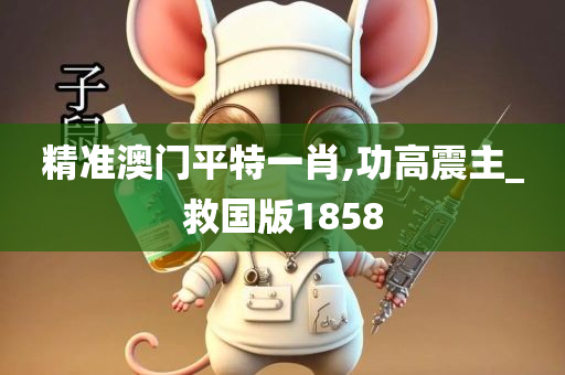 精准澳门平特一肖,功高震主_救国版1858