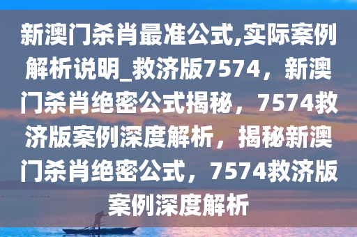 新澳门杀肖最准公式,实际案例解析说明_救济版7574，新澳门杀肖绝密公式揭秘，7574救济版案例深度解析，揭秘新澳门杀肖绝密公式，7574救济版案例深度解析