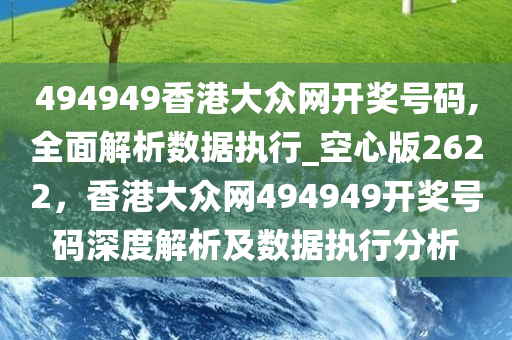 494949香港大众网开奖号码,全面解析数据执行_空心版2622，香港大众网494949开奖号码深度解析及数据执行分析