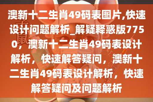 澳新十二生肖49码表图片,快速设计问题解析_解疑释惑版7750，澳新十二生肖49码表设计解析，快速解答疑问，澳新十二生肖49码表设计解析，快速解答疑问及问题解析