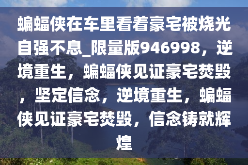 蝙蝠侠在车里看着豪宅被烧光自强不息_限量版946998，逆境重生，蝙蝠侠见证豪宅焚毁，坚定信念，逆境重生，蝙蝠侠见证豪宅焚毁，信念铸就辉煌