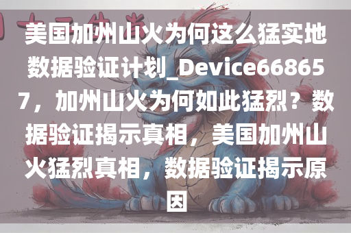 美国加州山火为何这么猛实地数据验证计划_Device668657，加州山火为何如此猛烈？数据验证揭示真相，美国加州山火猛烈真相，数据验证揭示原因