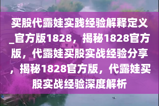 买股代露娃实践经验解释定义_官方版1828，揭秘1828官方版，代露娃买股实战经验分享，揭秘1828官方版，代露娃买股实战经验深度解析