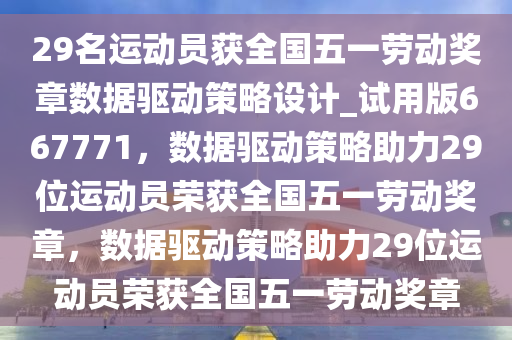 29名运动员获全国五一劳动奖章数据驱动策略设计_试用版667771，数据驱动策略助力29位运动员荣获全国五一劳动奖章，数据驱动策略助力29位运动员荣获全国五一劳动奖章