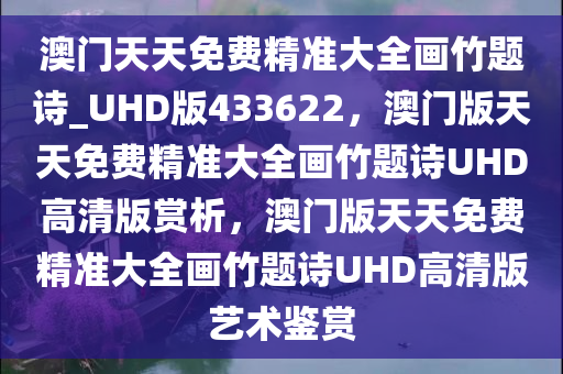 澳门天天免费精准大全画竹题诗_UHD版433622，澳门版天天免费精准大全画竹题诗UHD高清版赏析，澳门版天天免费精准大全画竹题诗UHD高清版艺术鉴赏