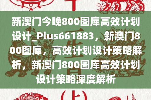 新澳门今晚800图库高效计划设计_Plus661883，新澳门800图库，高效计划设计策略解析，新澳门800图库高效计划设计策略深度解析