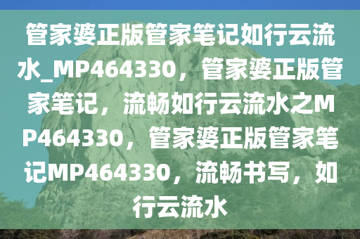 管家婆正版管家笔记如行云流水_MP464330，管家婆正版管家笔记，流畅如行云流水之MP464330，管家婆正版管家笔记MP464330，流畅书写，如行云流水