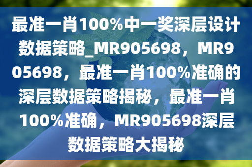 最准一肖100%中一奖深层设计数据策略_MR905698，MR905698，最准一肖100%准确的深层数据策略揭秘，最准一肖100%准确，MR905698深层数据策略大揭秘