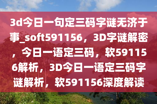 3d今日一句定三码字谜无济于事_soft591156，3D字谜解密，今日一语定三码，软591156解析，3D今日一语定三码字谜解析，软591156深度解读