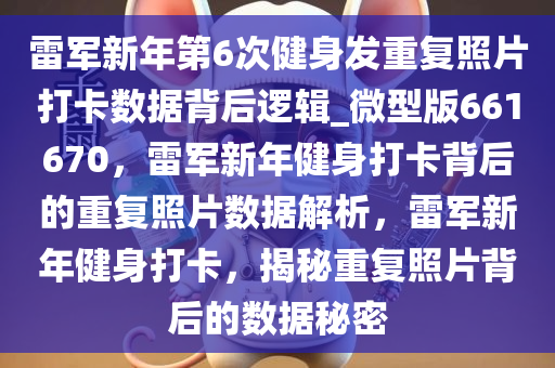 雷军新年第6次健身发重复照片打卡数据背后逻辑_微型版661670，雷军新年健身打卡背后的重复照片数据解析，雷军新年健身打卡，揭秘重复照片背后的数据秘密