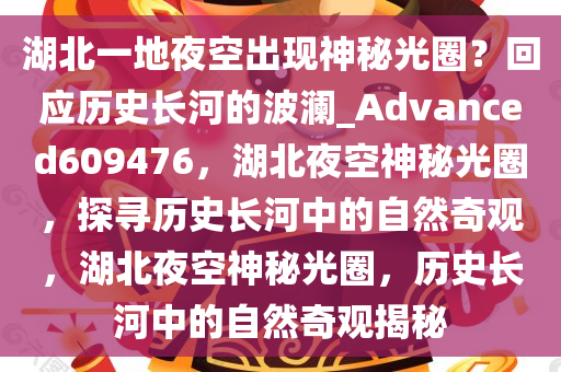 湖北一地夜空出现神秘光圈？回应历史长河的波澜_Advanced609476，湖北夜空神秘光圈，探寻历史长河中的自然奇观，湖北夜空神秘光圈，历史长河中的自然奇观揭秘