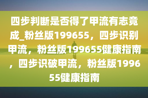 四步判断是否得了甲流有志竟成_粉丝版199655，四步识别甲流，粉丝版199655健康指南，四步识破甲流，粉丝版199655健康指南