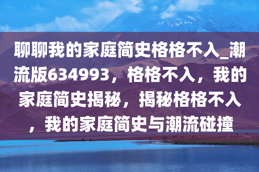 聊聊我的家庭简史格格不入_潮流版634993，格格不入，我的家庭简史揭秘，揭秘格格不入，我的家庭简史与潮流碰撞