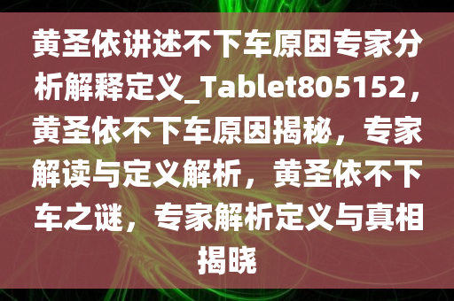 黄圣依讲述不下车原因专家分析解释定义_Tablet805152，黄圣依不下车原因揭秘，专家解读与定义解析，黄圣依不下车之谜，专家解析定义与真相揭晓