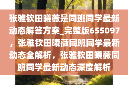 张雅钦田曦薇是同班同学最新动态解答方案_完整版655097，张雅钦田曦薇同班同学最新动态全解析，张雅钦田曦薇同班同学最新动态深度解析