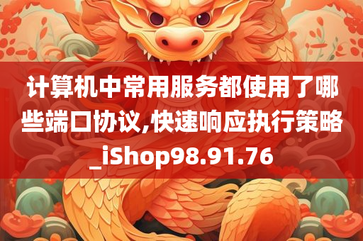 计算机中常用服务都使用了哪些端口协议,快速响应执行策略_iShop98.91.76