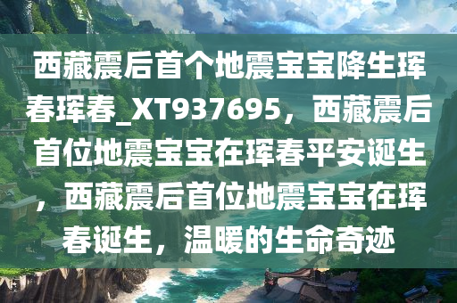 西藏震后首个地震宝宝降生珲春珲春_XT937695，西藏震后首位地震宝宝在珲春平安诞生，西藏震后首位地震宝宝在珲春诞生，温暖的生命奇迹