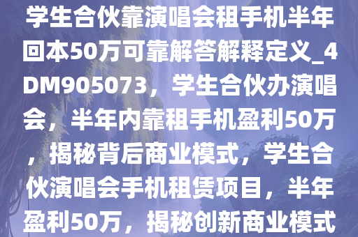 学生合伙靠演唱会租手机半年回本50万可靠解答解释定义_4DM905073，学生合伙办演唱会，半年内靠租手机盈利50万，揭秘背后商业模式，学生合伙演唱会手机租赁项目，半年盈利50万，揭秘创新商业模式