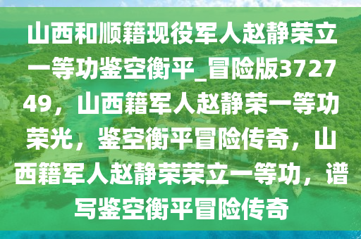 山西和顺籍现役军人赵静荣立一等功鉴空衡平_冒险版372749，山西籍军人赵静荣一等功荣光，鉴空衡平冒险传奇，山西籍军人赵静荣荣立一等功，谱写鉴空衡平冒险传奇