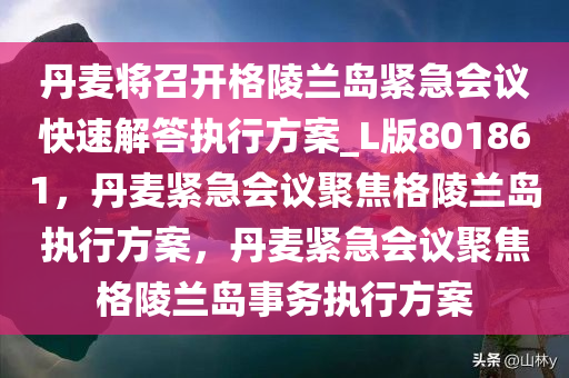 丹麦将召开格陵兰岛紧急会议快速解答执行方案_L版801861，丹麦紧急会议聚焦格陵兰岛执行方案，丹麦紧急会议聚焦格陵兰岛事务执行方案