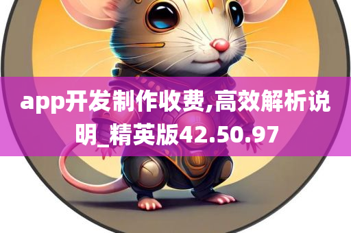 app开发制作收费,高效解析说明_精英版42.50.97