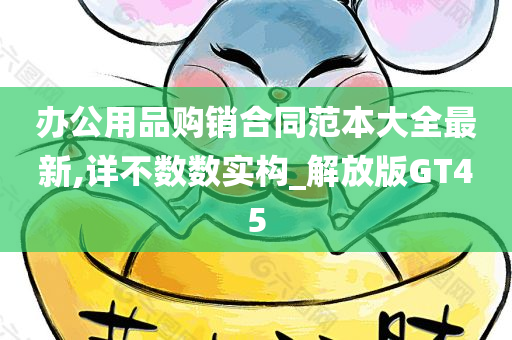 办公用品购销合同范本大全最新,详不数数实构_解放版GT45