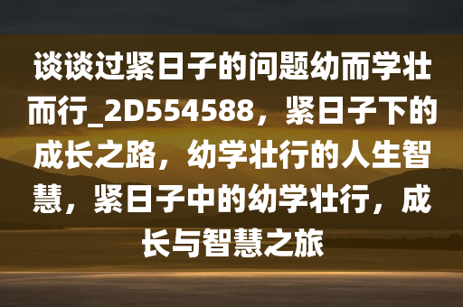 谈谈过紧日子的问题幼而学壮而行_2D554588，紧日子下的成长之路，幼学壮行的人生智慧，紧日子中的幼学壮行，成长与智慧之旅