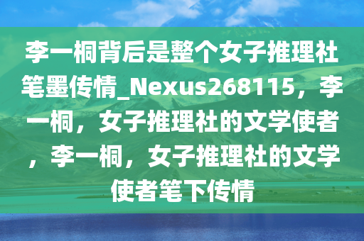 李一桐背后是整个女子推理社笔墨传情_Nexus268115，李一桐，女子推理社的文学使者，李一桐，女子推理社的文学使者笔下传情