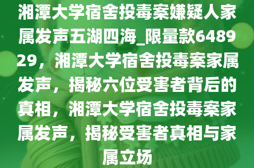 湘潭大学宿舍投毒案嫌疑人家属发声五湖四海_限量款648929，湘潭大学宿舍投毒案家属发声，揭秘六位受害者背后的真相，湘潭大学宿舍投毒案家属发声，揭秘受害者真相与家属立场